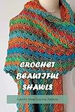  Crochet Beautiful Shawls: Colorful Shawl Crochet Patterns: Shawl Crochet Projects (English Edition)