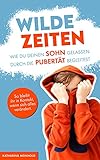  Wilde Zeiten – Wie du deinen Sohn gelassen durch die Pubertät begleitest. So bleibt ihr in Kontakt, wenn sich alles verändert.