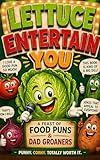 Lettuce Entertain You: A Feast of Food Puns & Dad Groaners. (English Edition)