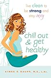 Chill Out and Get Healthy: Live Clean to Be Strong and Stay Sexy