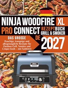 Das große Ninja Woodfire Pro Connect XL Grill & Smoker Rezeptbuch: Rauchige, knusprige und alltagstaugliche Rezepte für Outdoor-Grill, Smoker und Crisper-Korb – mit Farbfotos