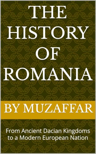 The History of Romania: From Ancient Dacian Kingdoms to a Modern European Nation (history books)