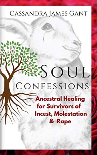 Soul Confessions : Ancestral Healing for Survivors of Incest, Molestation and Rape