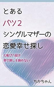 とあるバツ２シングルマザーの恋愛幸せ探し: 七転び八起き　幸せ探しをあきらめない
