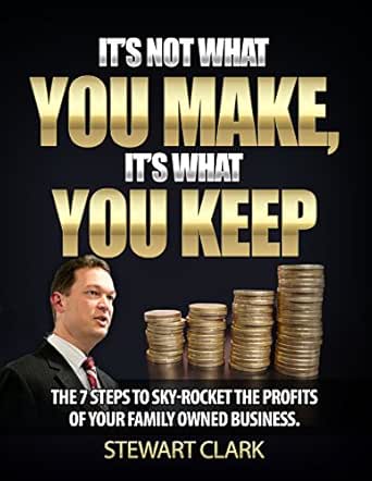 It's Not What You Make, It's What You Keep: The 7 Steps To Sky-Rocket The Profits Of Your Family-Owned Business.