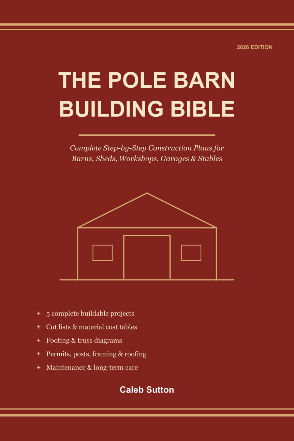 The Pole Barn Building Bible: Complete Step-by-Step Construction Plans for Barns, Sheds, Workshops, Garages & Stables — Cut Lists, Material Cost Tables, Footing & Truss Diagrams — 2026 Edition