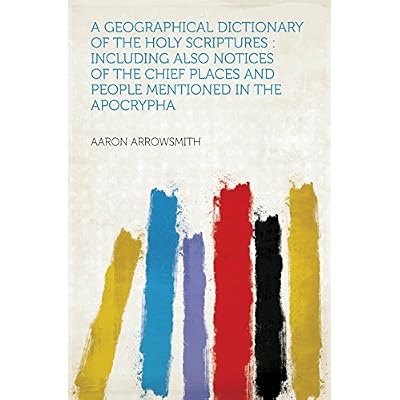A Geographical Dictionary of the Holy Scriptures : Including Also Notices of the Chief Places and People Mentioned in the Apocrypha