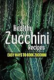 Healthy Zucchini Recipes: Easy Ways To Cook Zucchini: What Is The Best Way To Eat Zucchini?