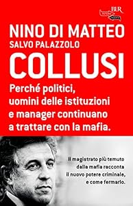 Collusi. Perché politici, uomini delle istituzioni e manager continuano a trattare con la mafia