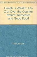 Health Is Wealth: A to Z of Over the Counter Natural Remedies and Good Food 0955105102 Book Cover