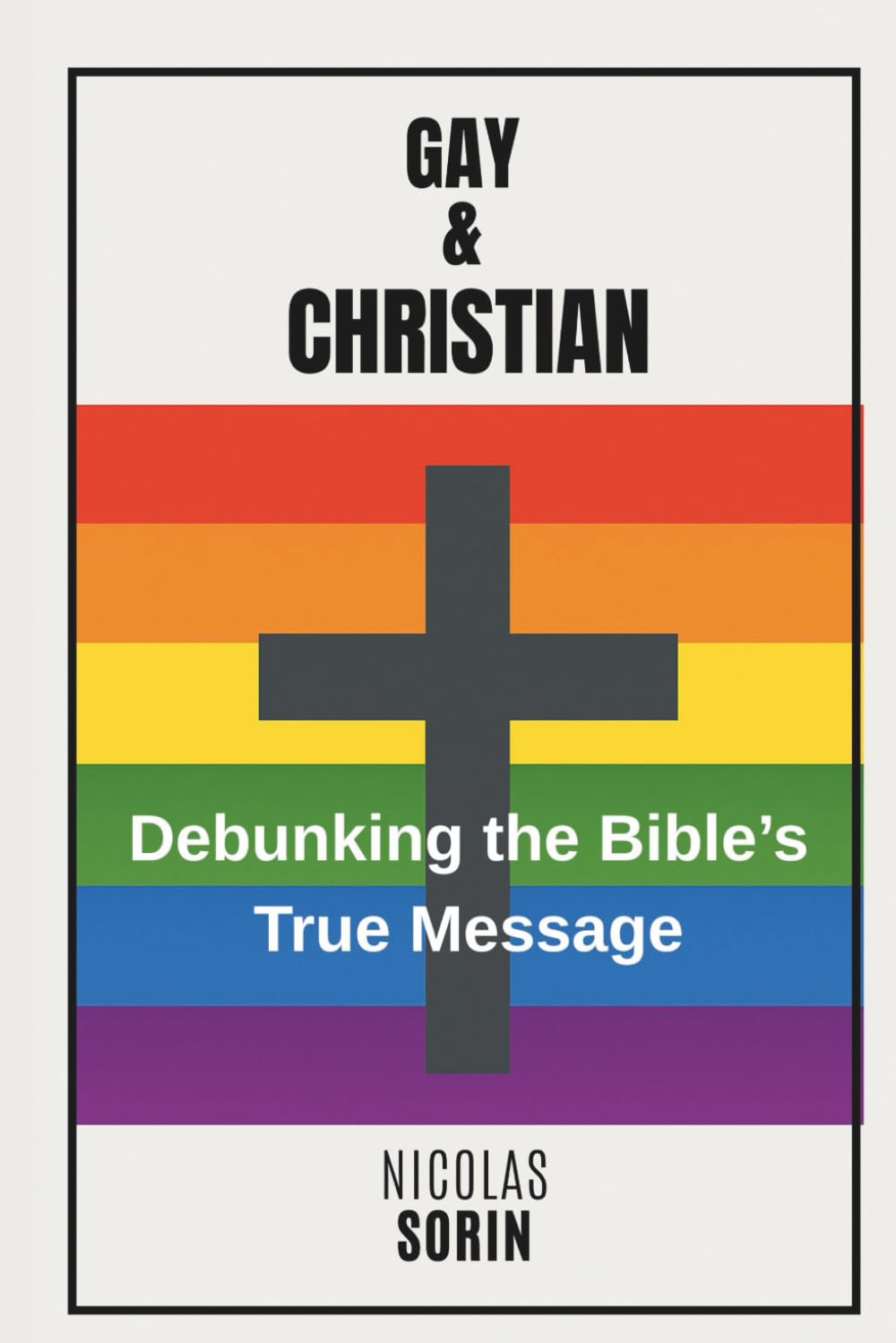 Gay & Christian: Debunking the Bible's True Message: A Pragmatic Approach to Separating Myth, Translation and Truth