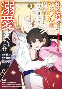 私を召喚した（無駄に美形な）イジワル魔導師に、いつのまにか溺愛されているのですが！？（３） (異世界ヒロインファンタジー)