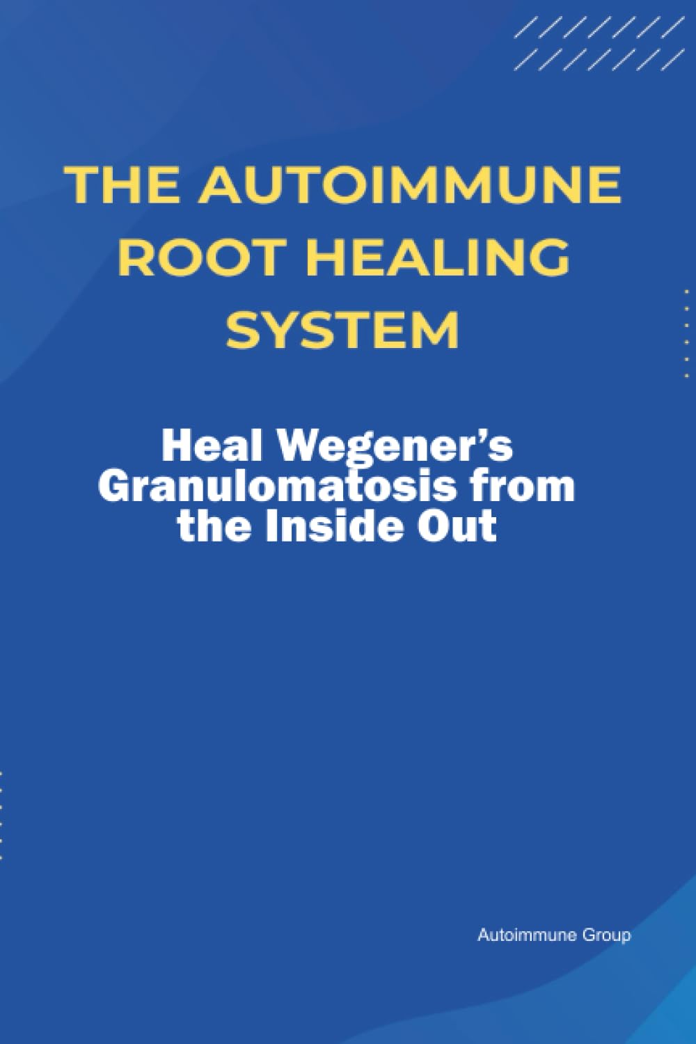The Autoimmune Root Healing System Heal Wegener’s Granulomatosis from the Inside Out