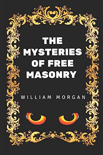 The Mysteries of Free Masonry: By William Morgan - Illustrated