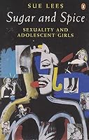Sugar and Spice: Sexuality and Adolescent Girls (Penguin Women's Studies) 0140168745 Book Cover