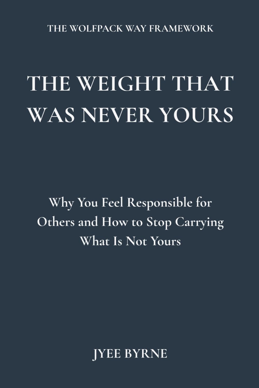 The Weight That Was Never Yours: Why You Feel Responsible for Others and How to Stop Carrying What Is Not Yours (The Wolfpack Way Series)