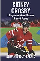 Sidney Crosby: A Biography of One of Hockey's Greatest Players 1522923667 Book Cover