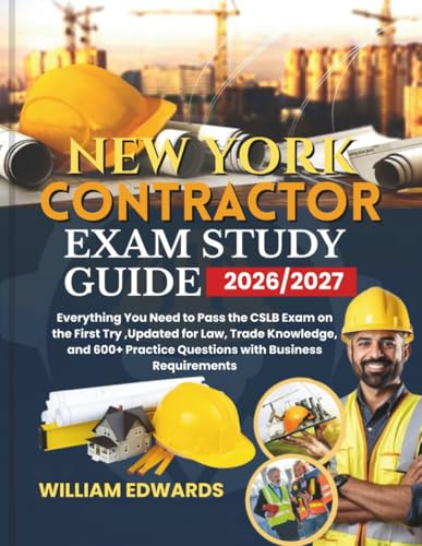 New York Contractor Exam Study Guide 2026/2027: Everything You Need to Pass the CSLB Exam on the First Try ,Updated for Law, Trade Knowledge, and 600+ Practice Questions with Business Requirements