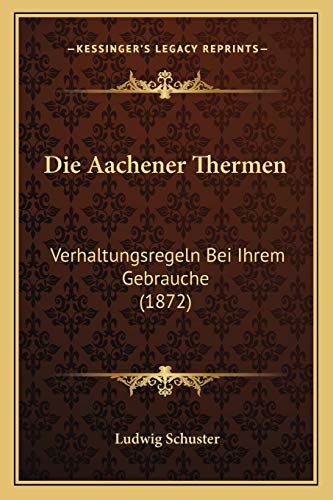 Die Aachener Thermen: Verhaltungsregeln Bei Ihrem Gebrauche (1872) (German Edition)