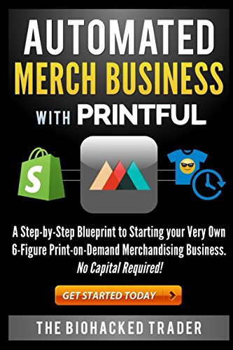 Automated Merch Business with Printful: A Step-by-Step Blueprint to Starting your Very Own 6-Figure Print-on-Demand Merchandising Business. No Capital Required!