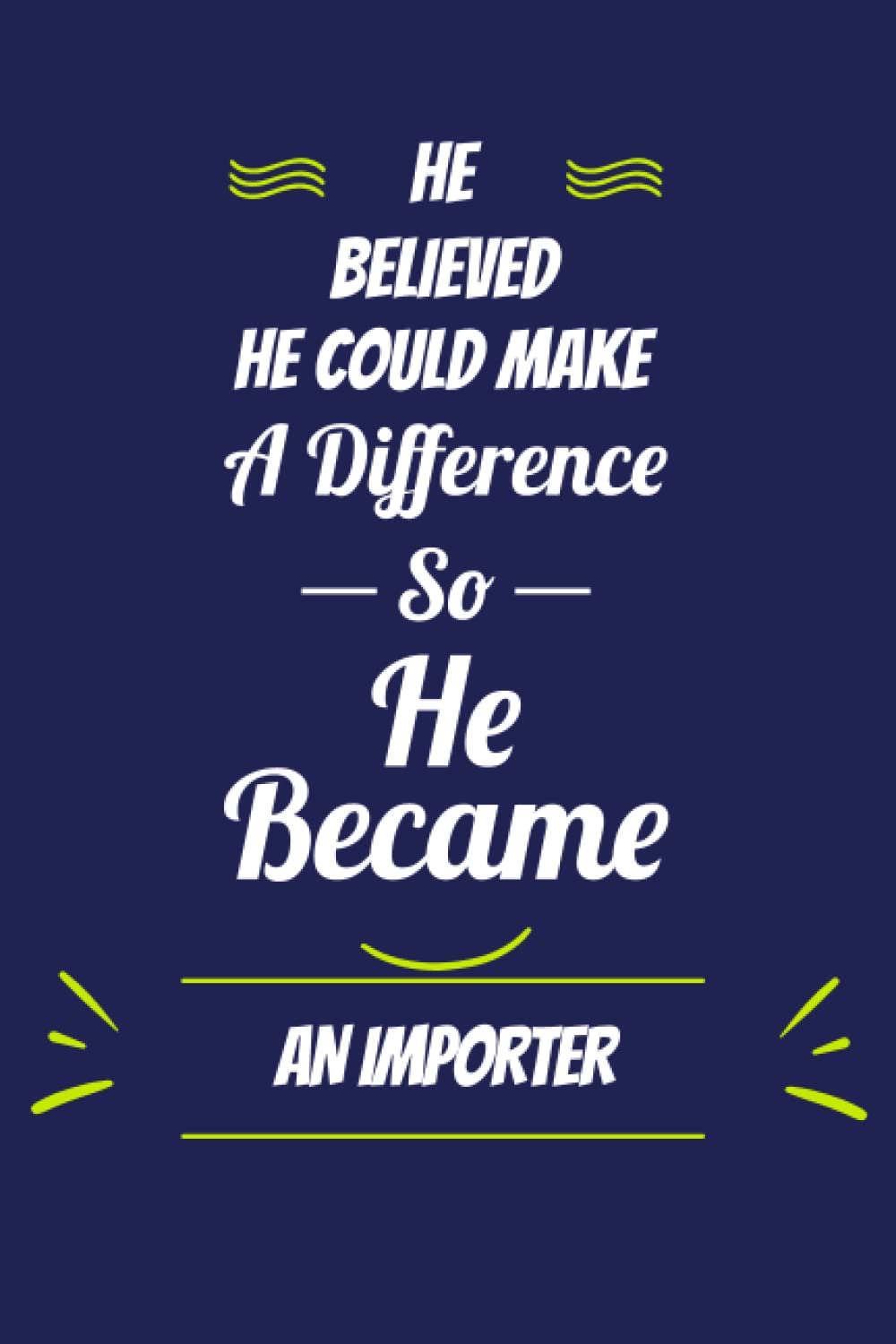 He Believed He Could Make a Difference So He Become An Importer: A Journal Notebook For Boys and Men Who Work as An Importer |Importer's Journal Notebook | 120 pages - 6x9 - Matte Cover.