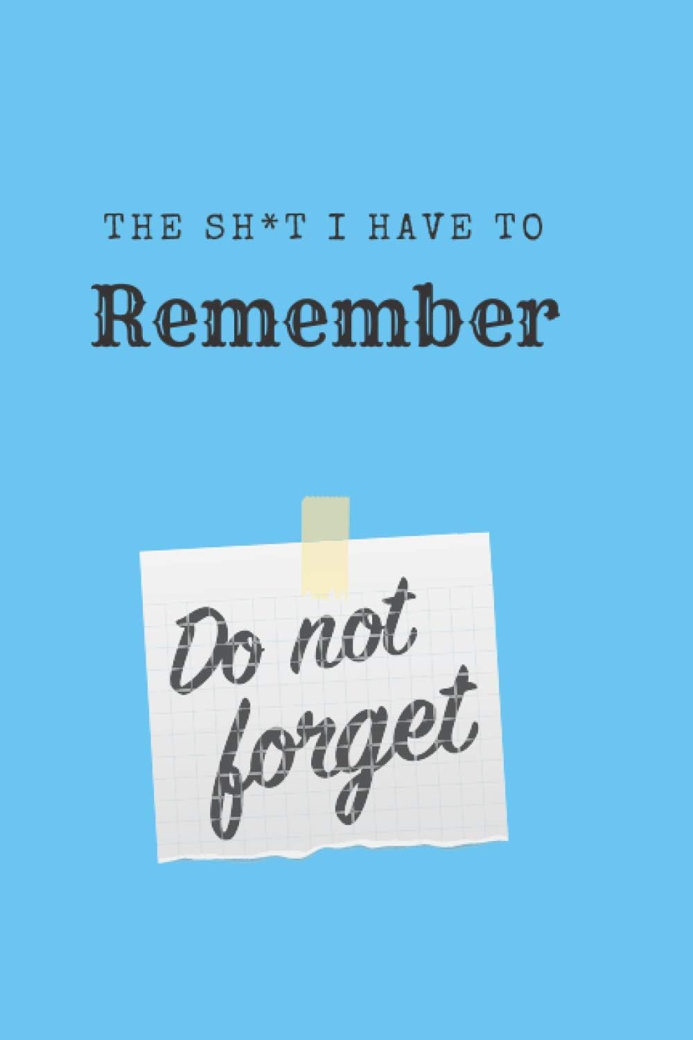The Sh*t I Have To Remember: A 120 page funny notebook gift