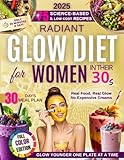 Radiant Glow Diet Cookbook for Busy Women in Their 30s: Reset Skin, Boost Collagen & Balance Mood — Science-Backed Meal Plan and Skincare for Radiance, Energy and Youth (The Glow Reveal Method)