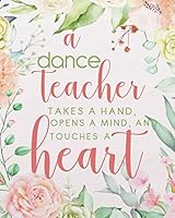 A dance teacher takes a hand, opens a mind, and touches a heart: Floral cover Dance Teacher Notebook/Dance teacher quote Dance teacher gift ... teacher appreciation gift notebook Series) 1095425277 Book Cover
