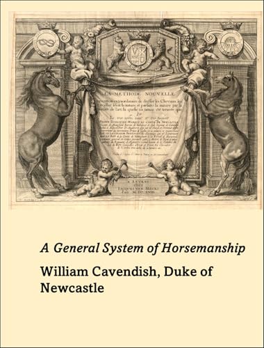 A general system of horsemanship in all it's branches: Containing a faithful translation of that most noble and useful work of his Grace, William Cavendish, Duke of Newcastle