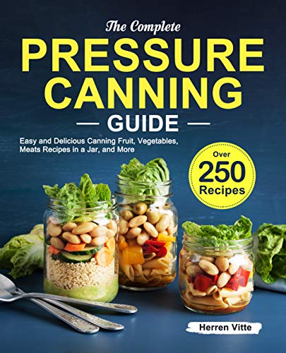 The Complete Pressure Canning Guide: Over 250 Easy and Delicious Canning Fruit, Vegetables, Meats Recipes in a Jar, and More The Complete Pressure Canning Guide: Over 250 Easy and Delicious Canning Fruit, Vegetables, Meats Recipes in a Jar, and More