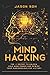 Mind Hacking: Unleash The Hidden Power Of Your Subconscious Mind & Achieve Anything That You Truly Desire!