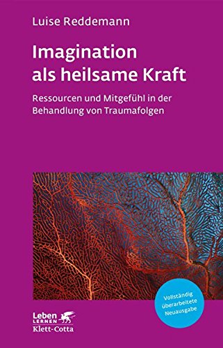 Imagination als heilsame Kraft: Ressourcen und Mitgefühl in der Behandlung von Traumafolgen (Leben Imagination als heilsame Kraft: Ressourcen und Mitgefühl in der Behandlung von Traumafolgen (Leben