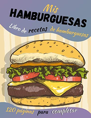 Mis hamburguesas: Libro de recetas de hamburguesas - 120 páginas para ...