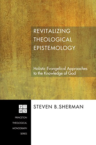 Revitalizing Theological Epistemology: Holistic Evangelical Approaches to the Knowledge of God (Princeton Theological Monograph Series Book 83) (English Edition) - Sherman, Steven B.