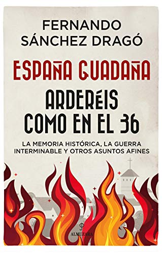 España Guadaña. Arderéis Como En El 36: La Memoria Histórica, la Guerra Interminable y otros asuntos afines (Historia)