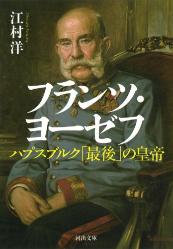 フランツ・ヨーゼフ: ハプスブルク「最後」の皇帝 (河出文庫)