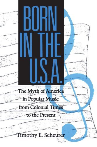 Born in the U. S. A.: The Myths of America in Popular Music from Colonial Times to the Present: The Myth of America in Popular Music from Colonial Times to the Present (Studies in Popular Culture)