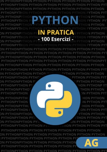 Python in Pratica: Il Manuale dei 100 Esercizi - Impara, Migliora e Metti in Pratica le tue Competenze in Python con Esercizi e Progetti Stimolant