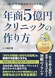 年商5億円クリニックの作り方　R指定医著 人口減・診療報酬減時代に生き残る〜 年商5億円クリニックの作り方 | R