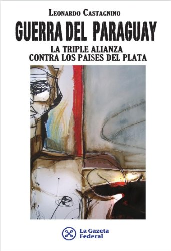 Guerra del Paraguay: La triple alianza contra los paises del Plata (Spanish Edition)