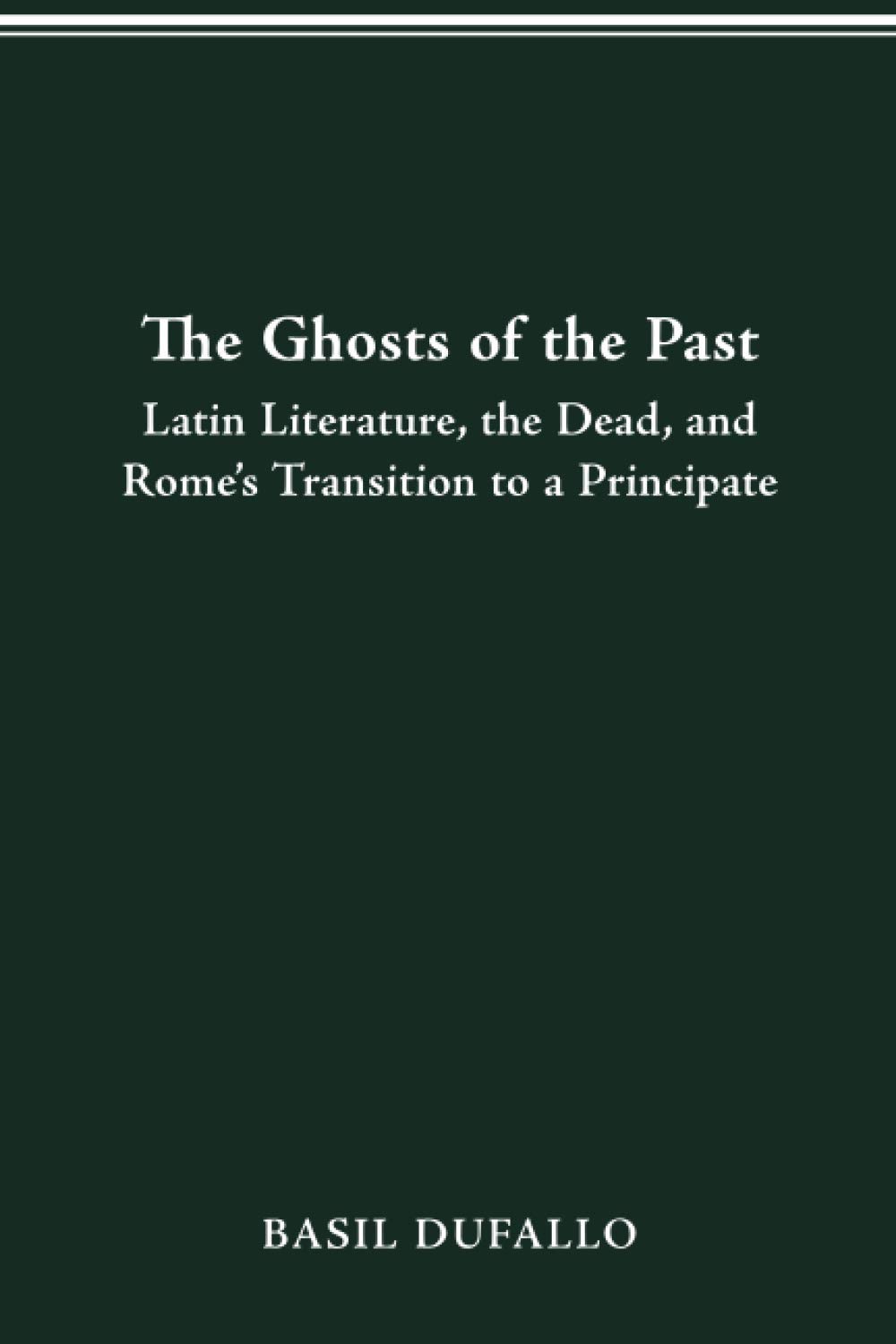 THE GHOSTS OF THE PAST: LATIN LITERATURE, THE DEAD, AND ROME'S TRANSITION TO A PRINCIPATE