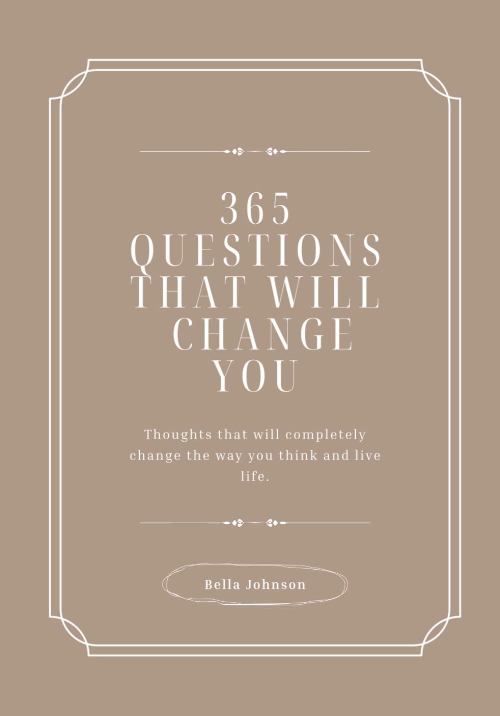 365 Questions That Will Change You: Thoughts that will completely change the way you think and live life.