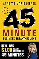 45 Minute Business Breakthroughs: How To Find 10K In Any Business In 45 Minutes 1090535791 Book Cover