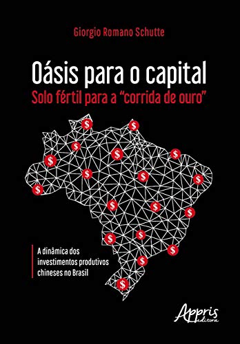 Oásis para o capital – solo fértil para a “corrida de ouro”: a dinâmica dos investimentos produtivos chineses no Brasil: