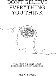 Don't Believe Everything You Think: Why Your Thinking Is The Beginning & End Of Suffering (Beyond Suffering)