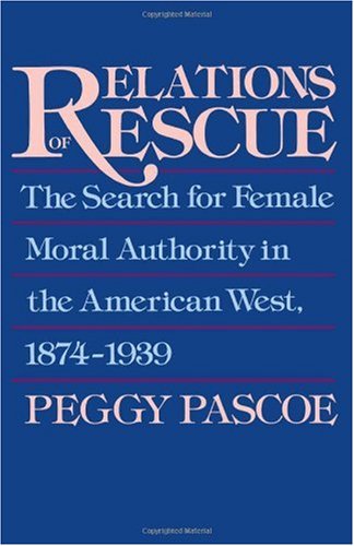 Relations of Rescue: The Search for Female Moral Authority in the American West, 1874-1939
