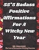  55*5 Badass Positive Affirmations For A Witchy New Year! 555 Challenge: The Law of Attraction Writing Exercise: Manifestation journal & Workbook For ... - Get Out of Your Head and into Your Life!!