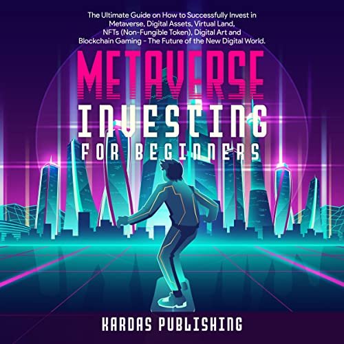 Metaverse Investing for Beginners: The Ultimate Guide on How to Successfully Invest in Metaverse, Digital Assets, Virtual Land, NFTs (Non-Fungible Token), Digital Art and Blockchain Gaming - The Future of the New Digital World.