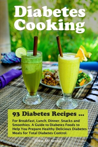 Diabetes Cooking: 93 Diabetes Recipes for Breakfast, Lunch, Dinner, Snacks and Smoothies. A Guide to Diabetes Foods to Help You Prepare Healthy Delicious Diabetes Meals for Total Diabetes Control.