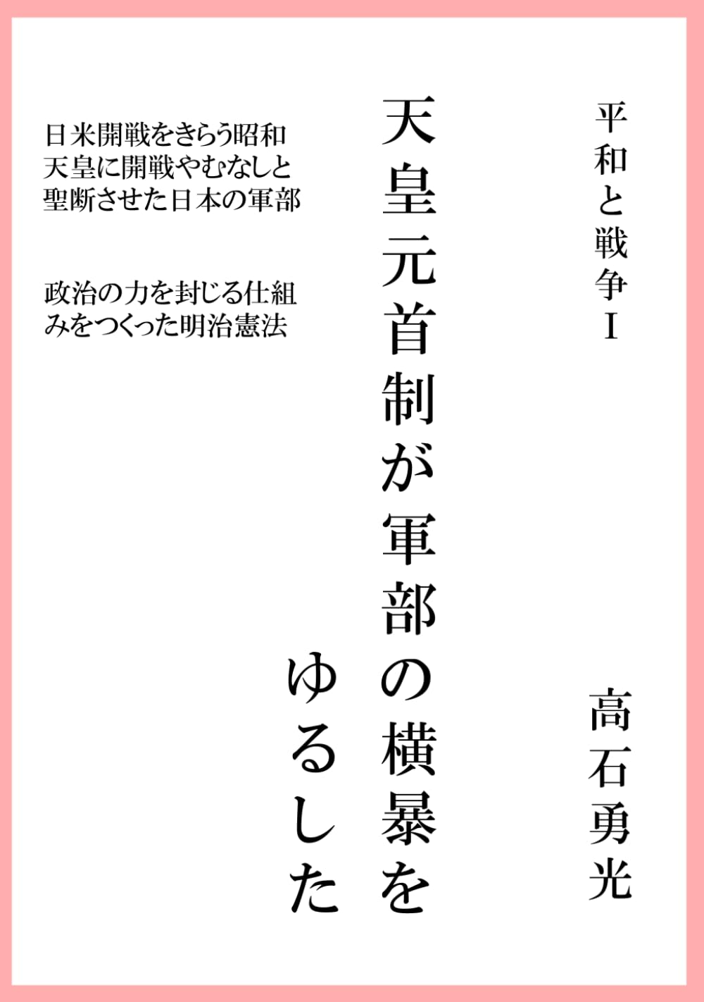 天皇元首制が軍部の横暴をゆるした: 日米開戦をきらう昭和天皇に開戦やむなしと聖断させた日本の軍部 (平和と戦争)